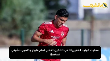 مفاجأة كولر.. 4 تغييرات في تشكيل الأهلي أمام فاركو وظهور بنشرقي أساسيًا